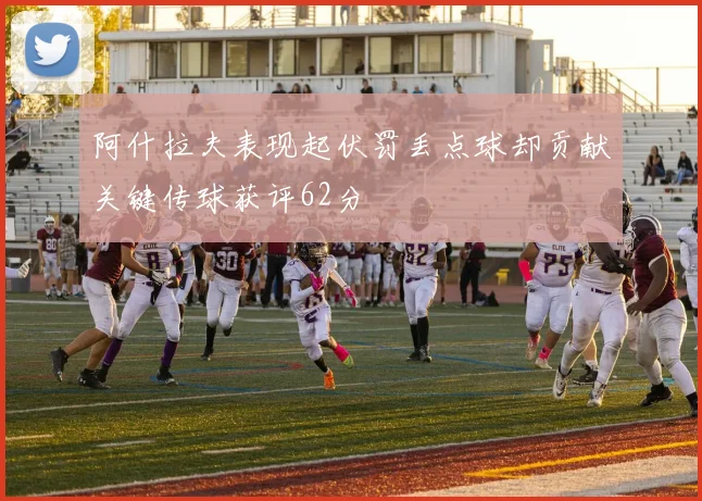 阿什拉夫表现起伏罚丢点球却贡献关键传球获评62分