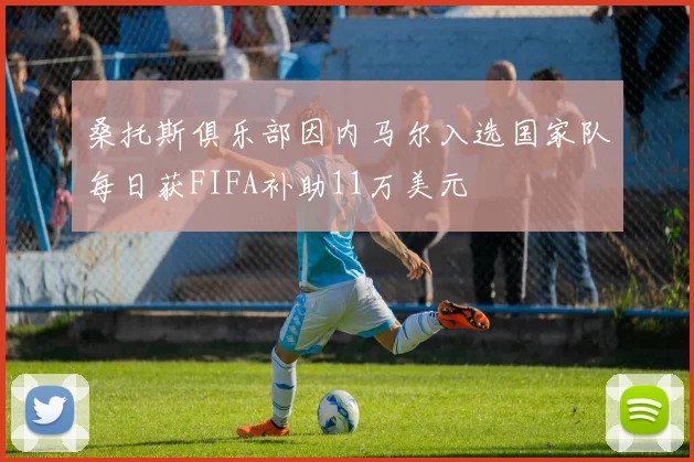 桑托斯俱乐部因内马尔入选国家队每日获FIFA补助11万美元