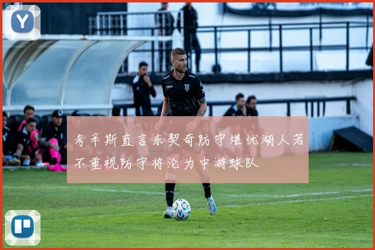 考辛斯直言东契奇防守堪忧湖人若不重视防守将沦为中游球队