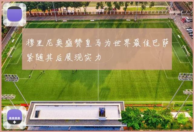 穆里尼奥盛赞皇马为世界最佳巴萨紧随其后展现实力