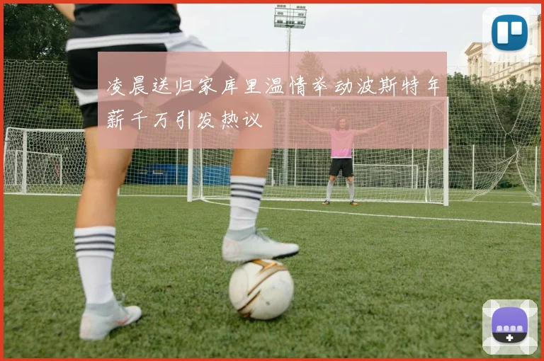 凌晨送归家库里温情举动波斯特年薪千万引发热议