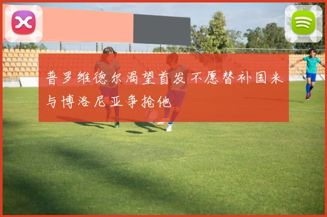 普罗维德尔渴望首发不愿替补国米与博洛尼亚争抢他