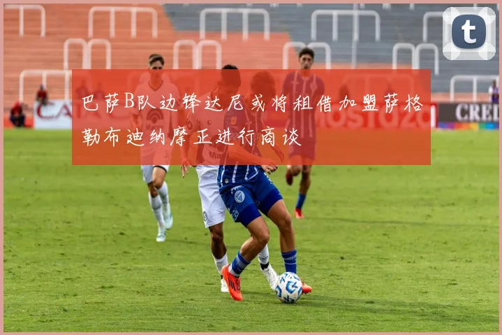 巴萨B队边锋达尼或将租借加盟萨格勒布迪纳摩正进行商谈