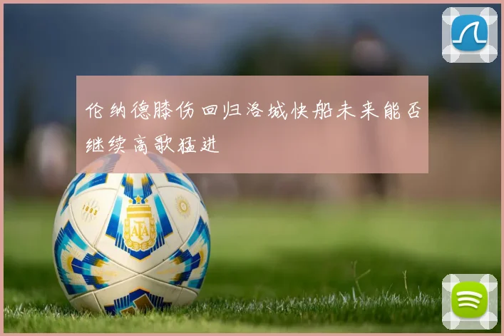 伦纳德膝伤回归洛城快船未来能否继续高歌猛进