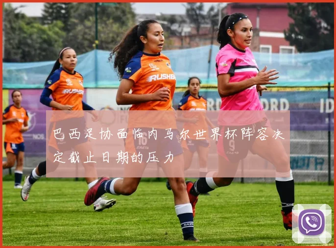 巴西足协面临内马尔世界杯阵容决定截止日期的压力