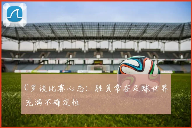 C罗谈比赛心态：胜负常在足球世界充满不确定性