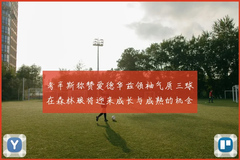 考辛斯称赞爱德华兹领袖气质三球在森林狼将迎来成长与成熟的机会