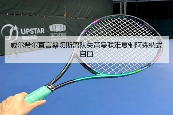 威尔希尔直言桑切斯离队失策曼联难复制阿森纳式自由